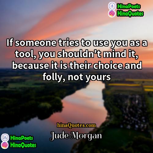 Jude Morgan Quotes | If someone tries to use you as